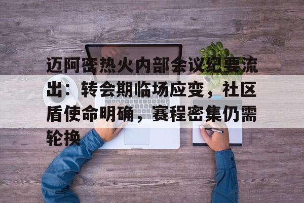 详细阅读:开云官方网站-迈阿密热火内部会议纪要流出:转会期临场应变,社区盾使命明确,赛程密集仍需轮换的简单介绍-开云官方网站 开云官方网站-迈阿密热火内部会议纪要流出:转会期临场应变,社区盾使命明确,赛程密集仍需轮换的简单介绍-开云官方网站